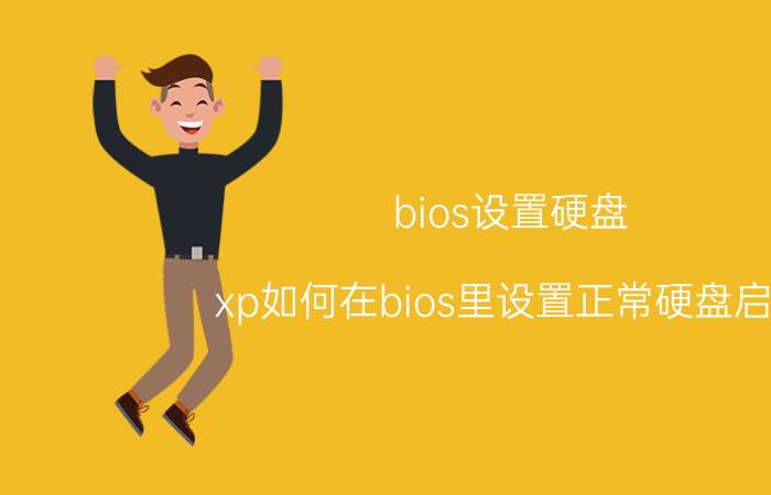 bios设置硬盘 xp如何在bios里设置正常硬盘启动？